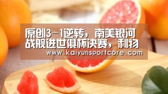 原创3-1逆转,南美银河战舰进世俱杯决赛,利物浦争冠第一对手-开云频道(图2) 开云频道