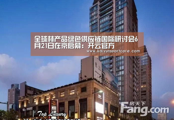 全球林产品绿色供应链国际研讨会6月21日在京启幕:开云官方(图2) 开云首页