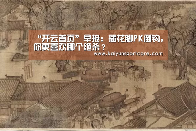 “开云首页”早报:插花脚PK倒钩,你更喜欢哪个绝杀?(图2) 开云频道