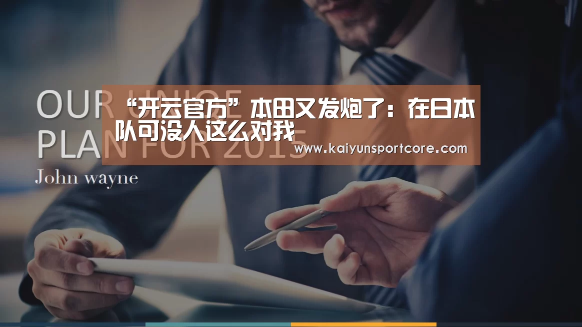 “开云官方”本田又发炮了:在日本队可没人这么对我(图1) 开云频道