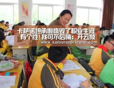 卡萨诺坦承懒惰毁了职业生涯 有个性!我可不后悔:开云频道(图2) 开云频道