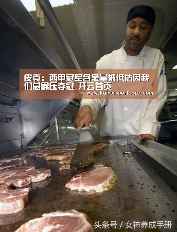 皮克:西甲冠军含金量被低估因我们总碾压夺冠_开云首页(图3) 开云官方